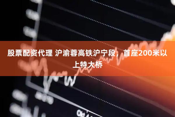 股票配资代理 沪渝蓉高铁沪宁段，首座200米以上特大桥