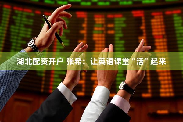 湖北配资开户 张希：让英语课堂“活”起来