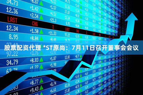 股票配资代理 *ST原尚：7月11日召开董事会会议