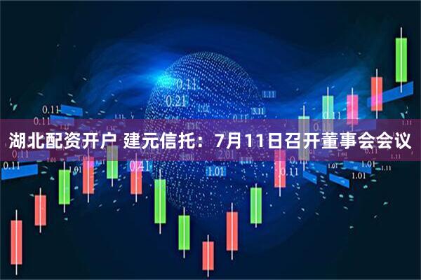 湖北配资开户 建元信托：7月11日召开董事会会议