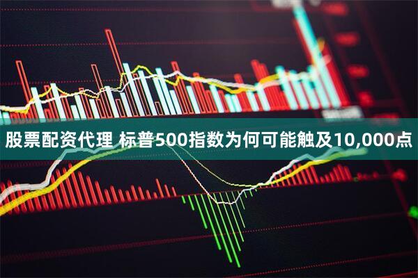 股票配资代理 标普500指数为何可能触及10,000点