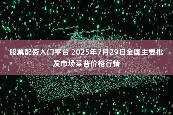 股票配资入门平台 2025年7月29日全国主要批发市场菜苔价格行情