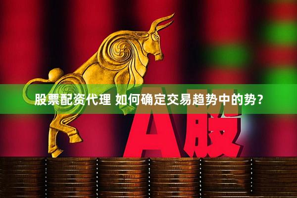 股票配资代理 如何确定交易趋势中的势？