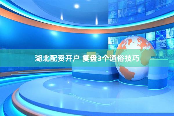湖北配资开户 复盘3个通俗技巧