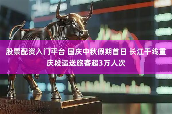 股票配资入门平台 国庆中秋假期首日 长江干线重庆段运送旅客超3万人次