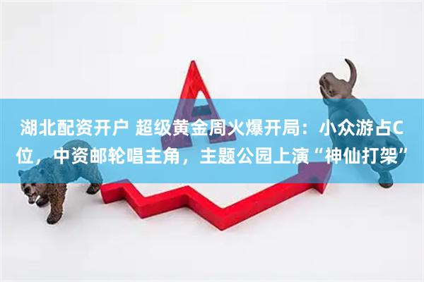 湖北配资开户 超级黄金周火爆开局：小众游占C位，中资邮轮唱主角，主题公园上演“神仙打架”