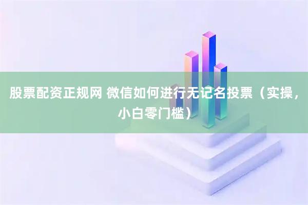 股票配资正规网 微信如何进行无记名投票（实操，小白零门槛）