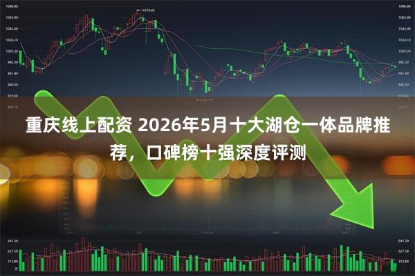 重庆线上配资 2026年5月十大湖仓一体品牌推荐，口碑榜十强深度评测