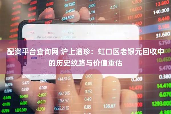 配资平台查询网 沪上遗珍：虹口区老银元回收中的历史纹路与价值重估